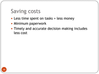 Saving costs
      Less time spent on tasks = less money
      Minimum paperwork
      Timely and accurate decision making includes
      less cost




19
 