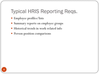 Typical HRIS Reporting Reqs.
     Employee profiles/lists
     Summary reports on employee groups
     Historical trends in work-related info
     Person-position comparisons




8
 