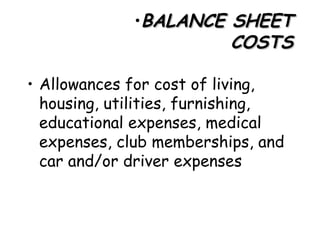BALANCE SHEET COSTS Allowances for cost of living, housing, utilities, furnishing, educational expenses, medical expenses, club memberships, and car and/or driver expenses  