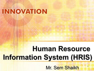 Human ResourceHuman Resource
Information System (HRIS)Information System (HRIS)
Mr. Sem ShaikhMr. Sem Shaikh 1
 