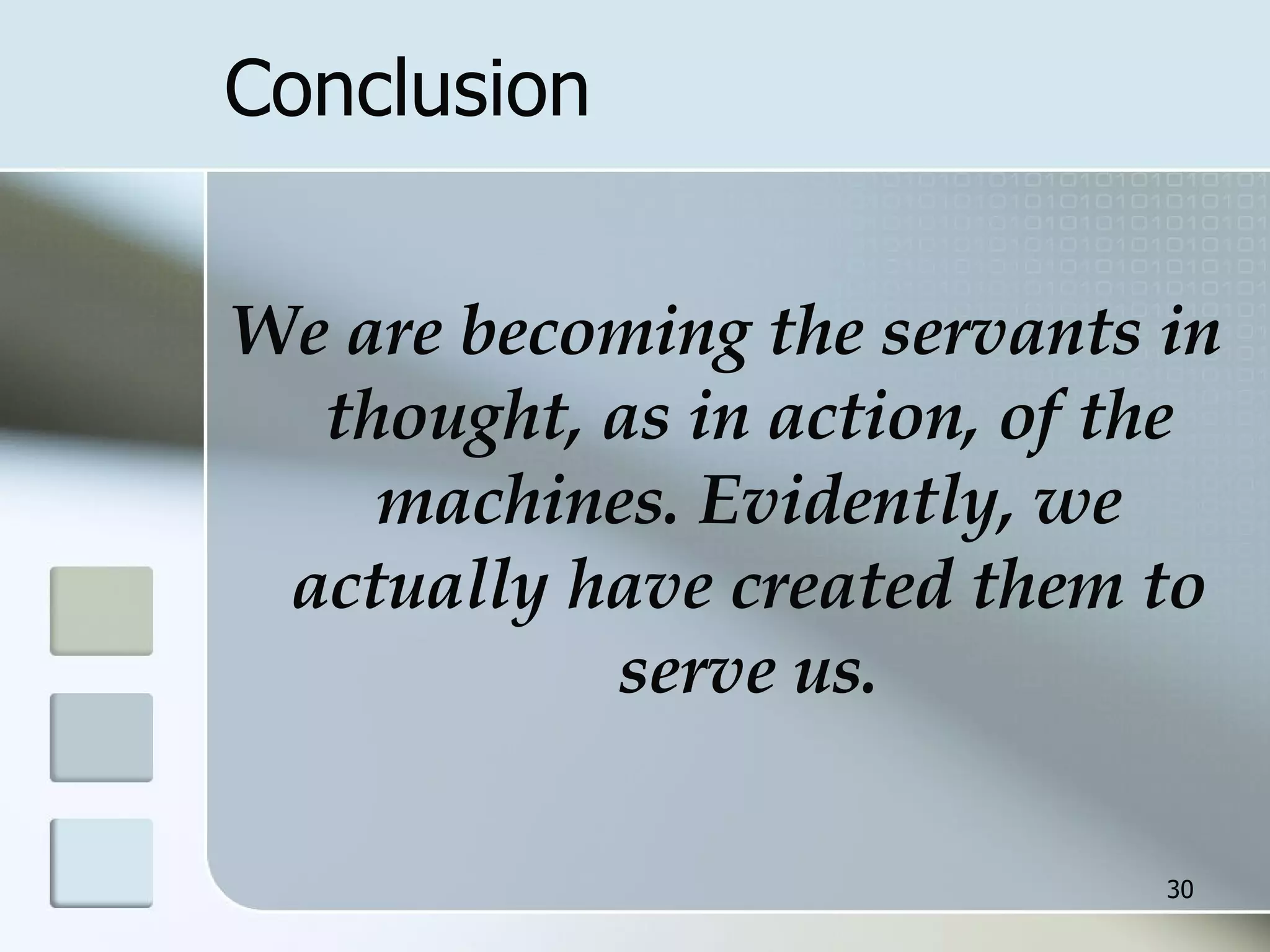Conclusion We are becoming the servants in thought, as in action, of the machines. Evidently, we actually have created them to serve us. 