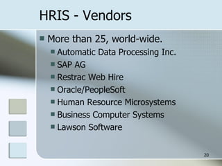 HRIS - Vendors More than 25, world-wide. Automatic Data Processing Inc. SAP AG Restrac Web Hire Oracle/PeopleSoft Human Resource Microsystems Business Computer Systems Lawson Software 