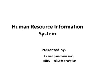 Human Resource Information
         System

          Presented by-
           P svssn parameswarao
           MBA-III rd Sem bharatiar
 