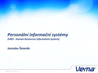 Personální informační systémy
   (HRIS - Human Resources Information System)


   Jaroslav Šmarda




Stránka 1, © Vema, a. s.
 