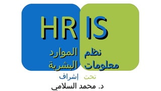 HRHR
‫الموارد‬‫الموارد‬
‫البشرية‬‫البشرية‬
ISIS
‫نظم‬‫نظم‬
‫معلومات‬‫معلومات‬
‫تحت‬‫إشراف‬
‫السلمي‬ ‫محمد‬ .‫د‬
 