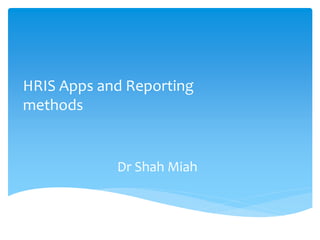 Dr Shah Miah
HRIS Apps and Reporting
methods
 