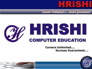 HRISHI COMPUTER EDUCATION Careers Unlimited….                           Success Guaranteed…. 