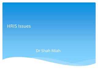 Dr Shah Miah
HRIS Issues
 