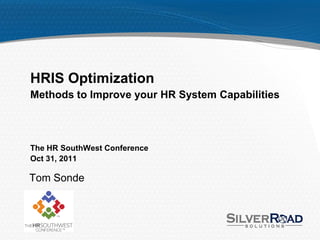 HRIS Optimization
Methods to Improve your HR System Capabilities



The HR SouthWest Conference
Oct 31, 2011

Tom Sonde
 