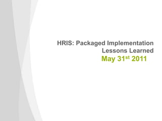 HRIS: Packaged Implementation
             Lessons Learned
             May 31st 2011
 