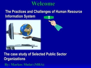 The Practices and Challenges of
The case study of Selected Public
Sector Organizations
By: Markos Mulat (MBA)
 
