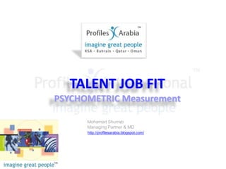 TALENT JOB FITPSYCHOMETRIC MeasurementMohamad ShurrabManaging Partner & MDhttp://profilesarabia.blogspot.com/