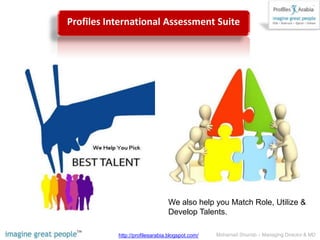 We also help you Match Role, Utilize & Develop Talents.Profiles International Assessment SuiteMohamad Shurrab – Managing Director & MDhttp://profilesarabia.blogspot.com/