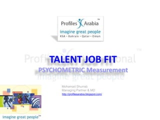 TALENT JOB FIT PSYCHOMETRIC Measurement Mohamad Shurrab Managing Partner & MD http://profilesarabia.blogspot.com/ 