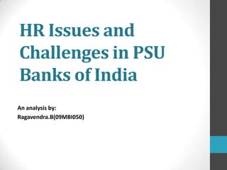 HR Issues and
Challenges in PSU
Banks of India
An analysis by:
Ragavendra.B(09MBI050)
 