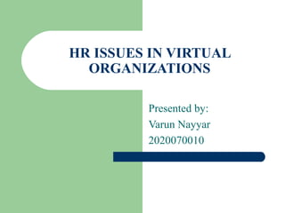 HR ISSUES IN VIRTUAL ORGANIZATIONS Presented by: Varun Nayyar 2020070010 