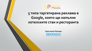 5 типа таргетирана реклама в
Google, която ще напълни
хотелските стаи и ресторанта
Християна Петкова
 