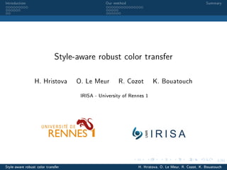 1/51
Introduction Our method Summary
Style-aware robust color transfer
H. Hristova O. Le Meur R. Cozot K. Bouatouch
IRISA - University of Rennes 1
Style-aware robust color transfer H. Hristova, O. Le Meur, R. Cozot, K. Bouatouch
 