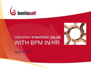 CREATING STRATEGIC VALUE
WITH BPM IN HR
April 11, 2013
 