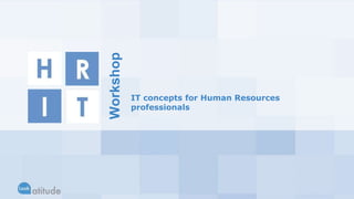 IT concepts for Human Resources 
professionals 
Workshop 
 