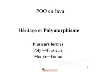 1
Héritage et Polymorphisme
Plusieurs formes
Poly ==Plusieurs
Morph==Forme
POO en Java
 