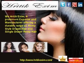 http://www.hritikexim.com/
We Hritik Exim, A
prominent Exporter and
Manufacturer offering a
durable range of Remy
Style Drawn Hair and
Single Drawn Remy Hair
 