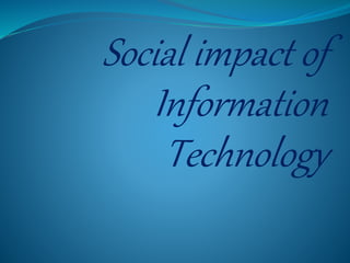 Social impact of
Information
Technology
 