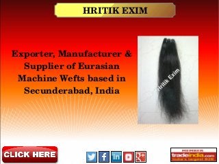 HRITIK EXIM
Exporter, Manufacturer & 
Supplier of Eurasian 
Machine Wefts based in 
Secunderabad, India
 