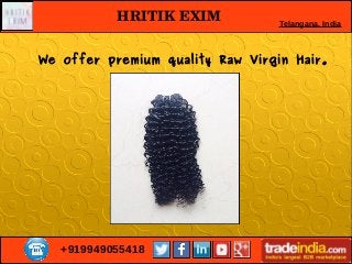 +919949055418
HRITIK EXIM Telangana, India
We offer premium quality Raw Virgin Hair.
 