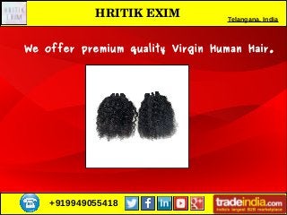 +919949055418
HRITIK EXIM Telangana, India
We offer premium quality Virgin Human Hair.
 