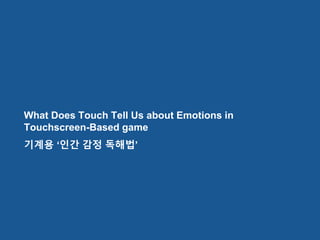 Artificial Psychology
구성
그 중 이모셔널
분야 소개
What Does Touch Tell Us about Emotions in
Touchscreen-Based game
기계용 ‘인간 감정 독해법’
 