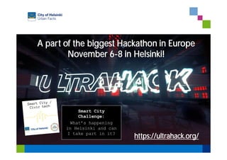 A part of the biggest Hackathon in Europe
November 6-8 in Helsinki!
https://ultrahack.org/
Smart City
Challenge:
What’s happening
in Helsinki and can
I take part in it?
 