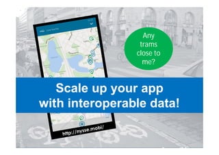 Any
trams
close to
me?
Scale up your app
with interoperable data!
 