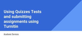 Using Quizzes Tests
and submitting
assignments using
Turnitin
Academic Services
 