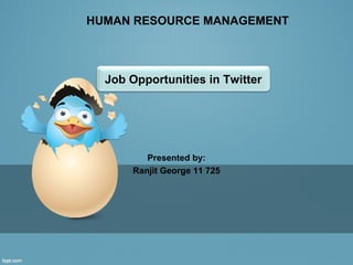 HUMAN RESOURCE MANAGEMENT



  Job Opportunities in Twitter




          Presented by:
       Ranjit George 11 725
 