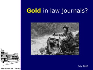Bodleian Law Library
Gold in law journals?
July 2016
 