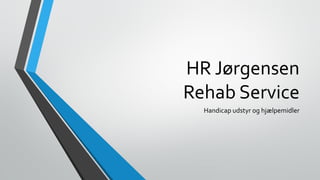 HR Jørgensen
Rehab Service
Handicap udstyr og hjælpemidler
 