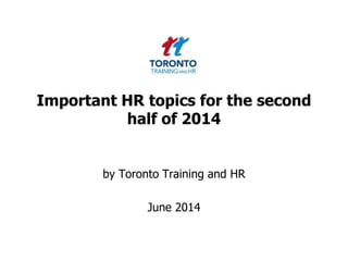 Important HR topics for the second
half of 2014
by Toronto Training and HR
June 2014
 