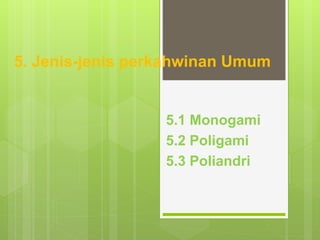 5. Jenis-jenis perkahwinan Umum
5.1 Monogami
5.2 Poligami
5.3 Poliandri
 