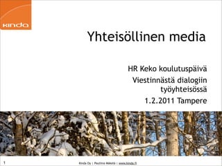 Yhteisöllinen media

                                      HR Keko koulutuspäivä
                                       Viestinnästä dialogiin
                                               työyhteisössä
                                          1.2.2011 Tampere




1   Kinda Oy | Pauliina Mäkelä | www.kinda.fi
 