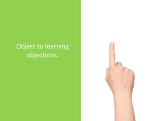 Object to learning
   objections.
 
