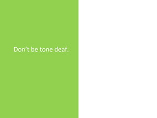 Don’t be tone deaf.
 