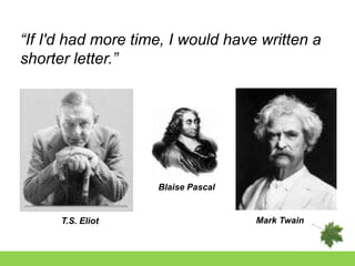 “If I'd had more time, I would have written a
shorter letter.”




                    Blaise Pascal


      T.S. Eliot                    Mark Twain
 