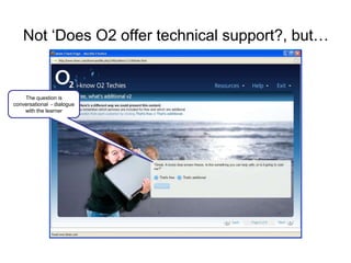 Not „Does O2 offer technical support?, but…


    The question is
conversational - dialogue
    with the learner
 