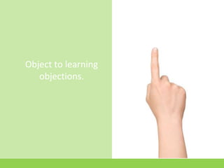 Object to learning
   objections.
 