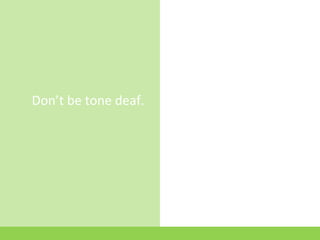 Don’t be tone deaf.
 