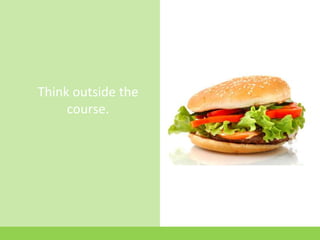 Think outside the
     course.
 