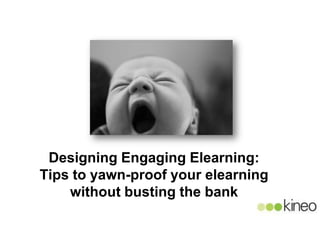Designing Engaging Elearning:
Tips to yawn-proof your elearning
    without busting the bank
 