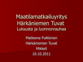 Maatilamatkailuyritys Härkäniemen Tuvat  Luksusta ja luonnonrauhaa Matleena Pulkkinen Härkäniemen Tuvat Mikkeli 10.10.2011 