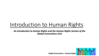 Global Connections – Human Rights
Introduction to Human Rights
An introduction to Human Rights and the Human Rights Section of the
Global Connections Unit
 